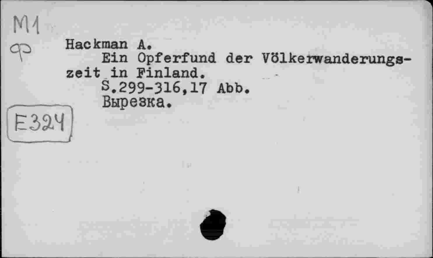 ﻿NH
Hackman A.
Ein Opferfund der Völkeiwanderungs-zeit in Finland.
S.299-316,17 Abb.
Вырезка.
взач